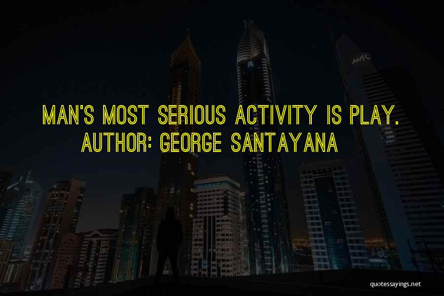 George Santayana Quotes: Man's Most Serious Activity Is Play.