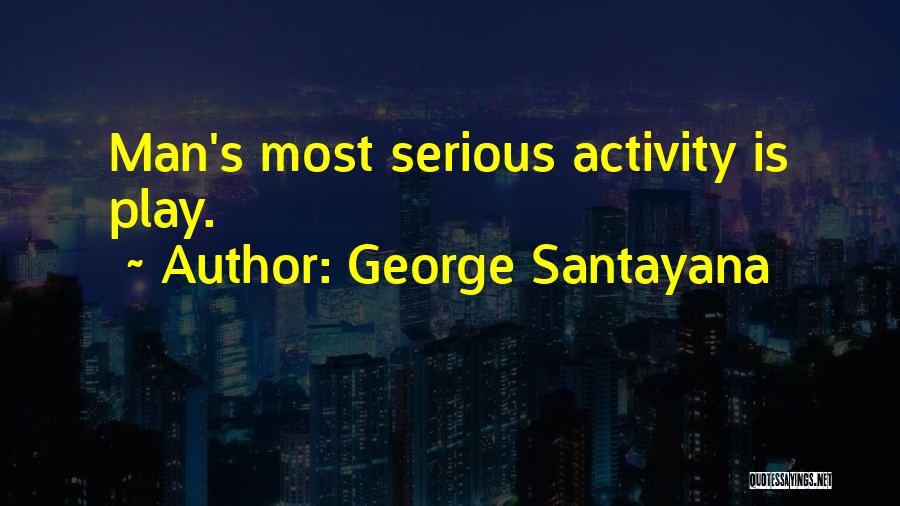 George Santayana Quotes: Man's Most Serious Activity Is Play.