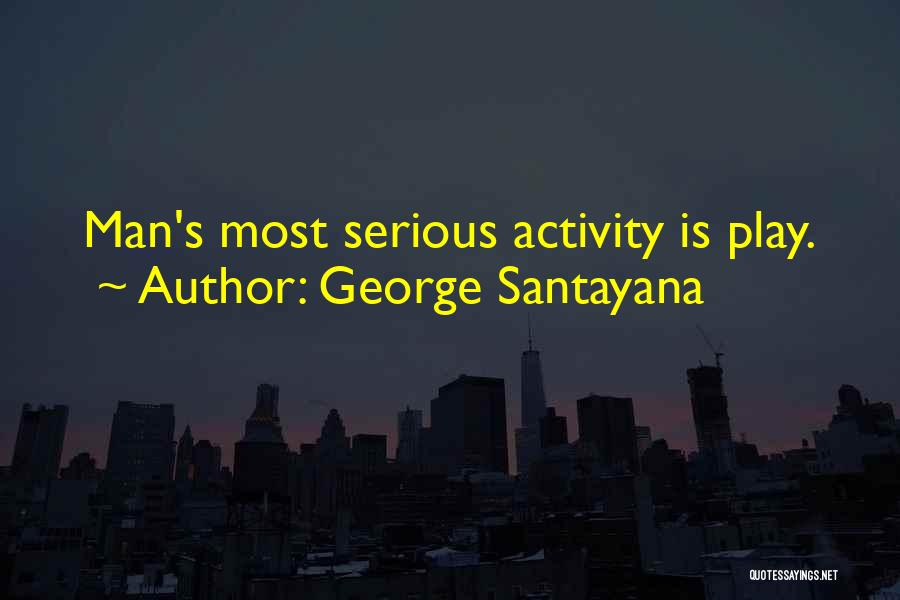 George Santayana Quotes: Man's Most Serious Activity Is Play.