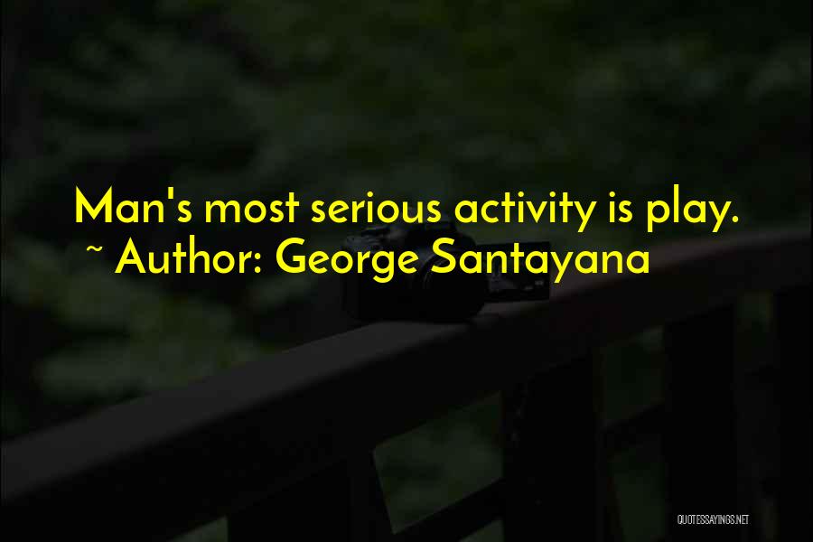 George Santayana Quotes: Man's Most Serious Activity Is Play.