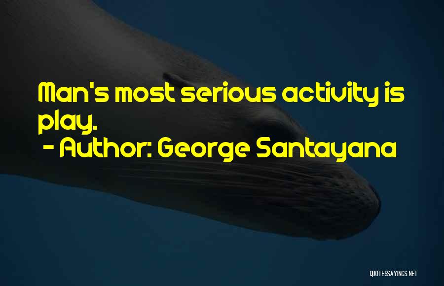 George Santayana Quotes: Man's Most Serious Activity Is Play.