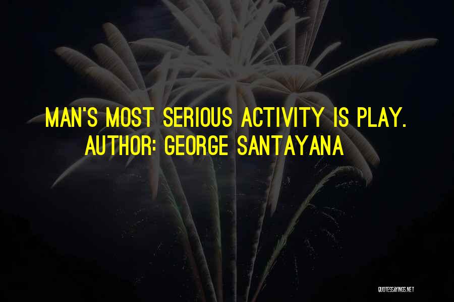 George Santayana Quotes: Man's Most Serious Activity Is Play.