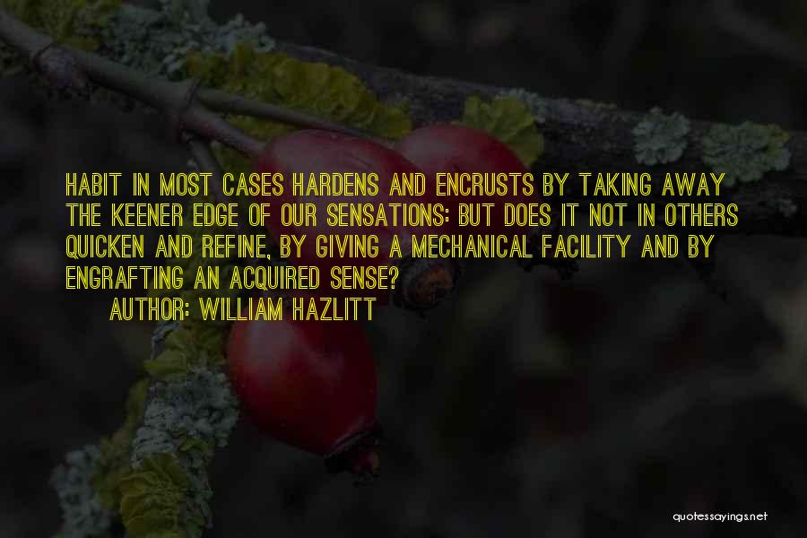 William Hazlitt Quotes: Habit In Most Cases Hardens And Encrusts By Taking Away The Keener Edge Of Our Sensations: But Does It Not