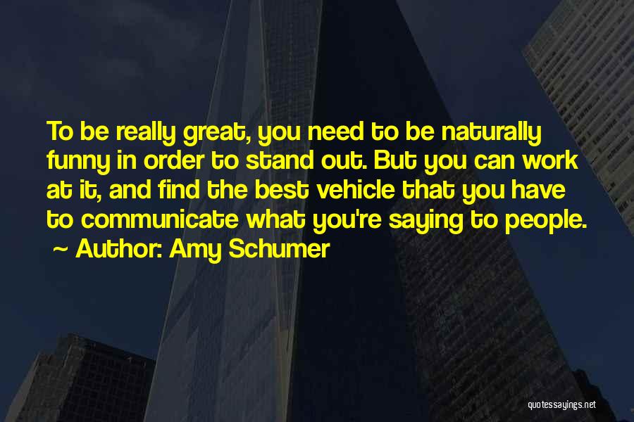 Amy Schumer Quotes: To Be Really Great, You Need To Be Naturally Funny In Order To Stand Out. But You Can Work At