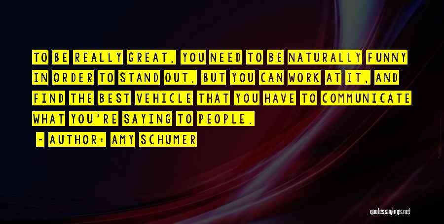 Amy Schumer Quotes: To Be Really Great, You Need To Be Naturally Funny In Order To Stand Out. But You Can Work At