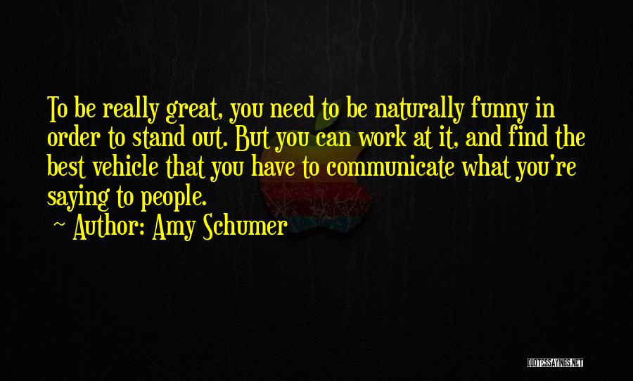 Amy Schumer Quotes: To Be Really Great, You Need To Be Naturally Funny In Order To Stand Out. But You Can Work At