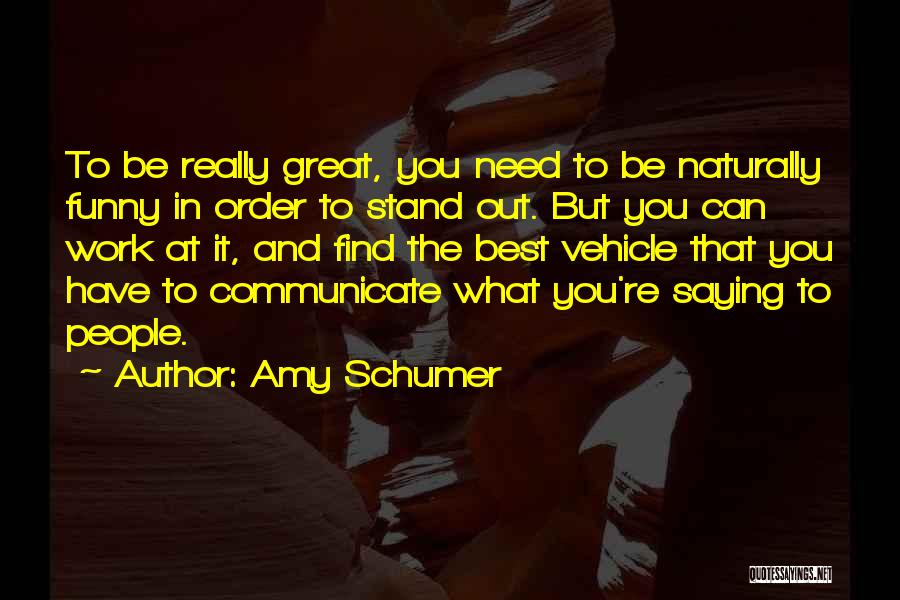 Amy Schumer Quotes: To Be Really Great, You Need To Be Naturally Funny In Order To Stand Out. But You Can Work At