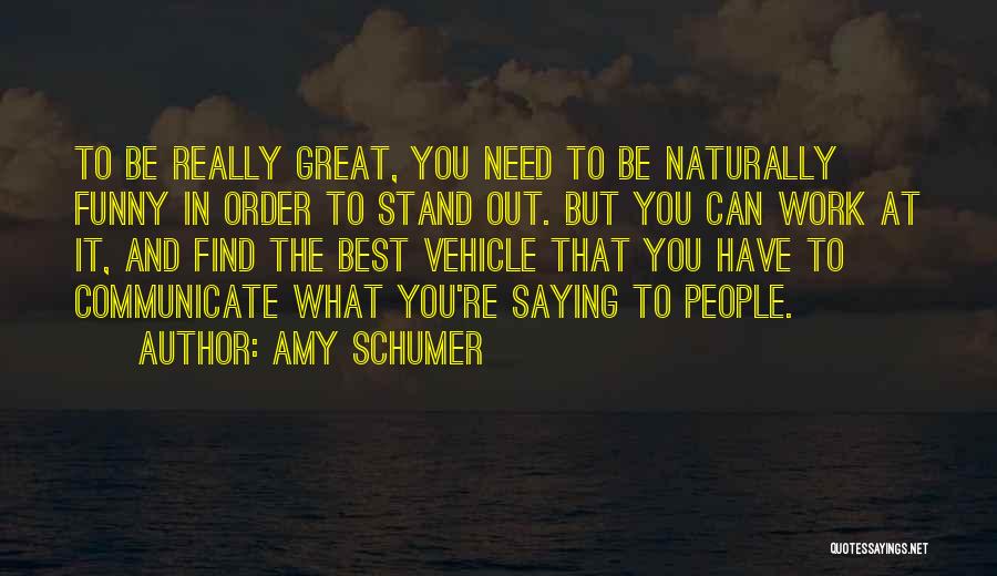 Amy Schumer Quotes: To Be Really Great, You Need To Be Naturally Funny In Order To Stand Out. But You Can Work At