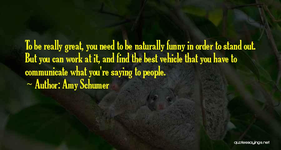 Amy Schumer Quotes: To Be Really Great, You Need To Be Naturally Funny In Order To Stand Out. But You Can Work At
