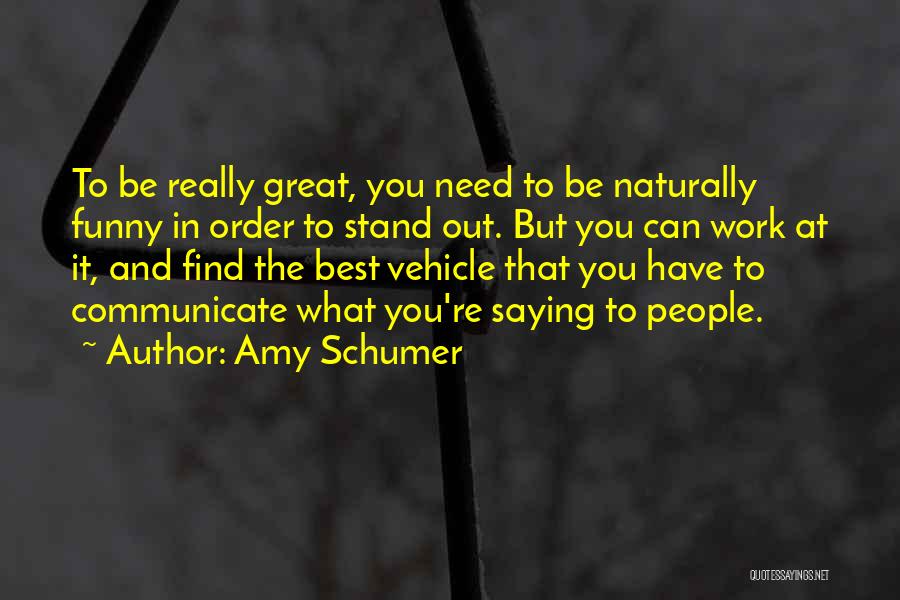 Amy Schumer Quotes: To Be Really Great, You Need To Be Naturally Funny In Order To Stand Out. But You Can Work At