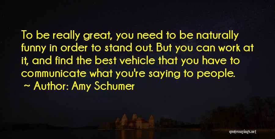 Amy Schumer Quotes: To Be Really Great, You Need To Be Naturally Funny In Order To Stand Out. But You Can Work At