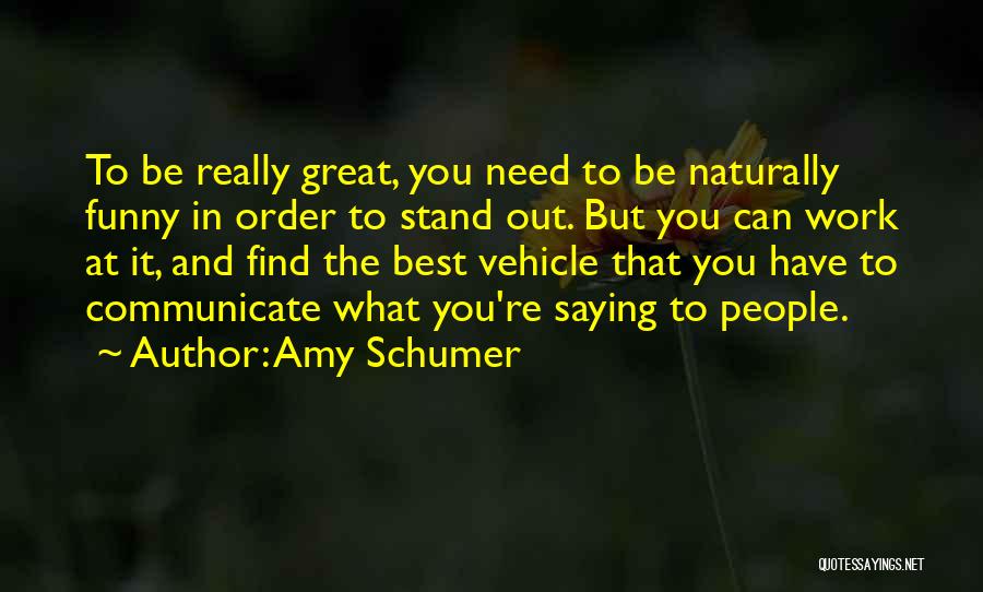 Amy Schumer Quotes: To Be Really Great, You Need To Be Naturally Funny In Order To Stand Out. But You Can Work At