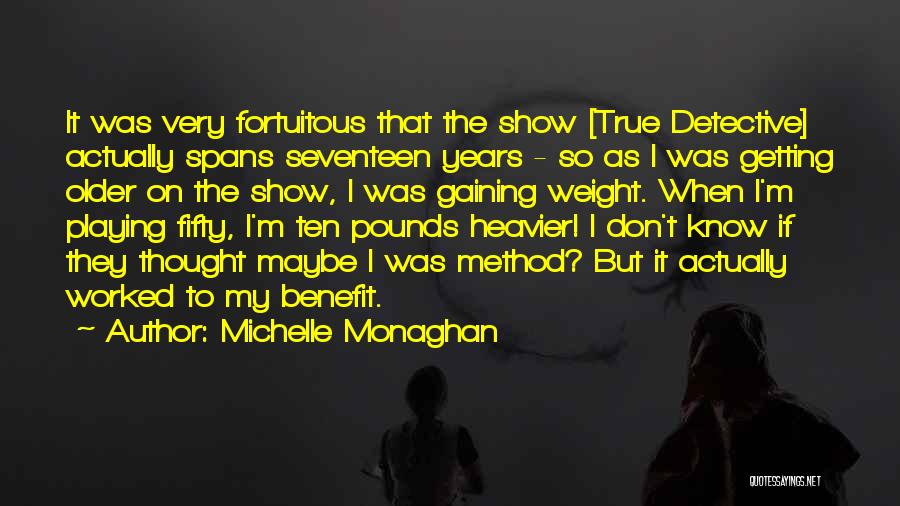Michelle Monaghan Quotes: It Was Very Fortuitous That The Show [true Detective] Actually Spans Seventeen Years - So As I Was Getting Older