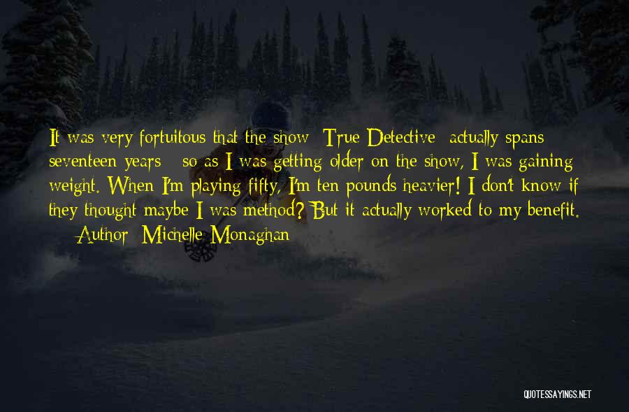 Michelle Monaghan Quotes: It Was Very Fortuitous That The Show [true Detective] Actually Spans Seventeen Years - So As I Was Getting Older
