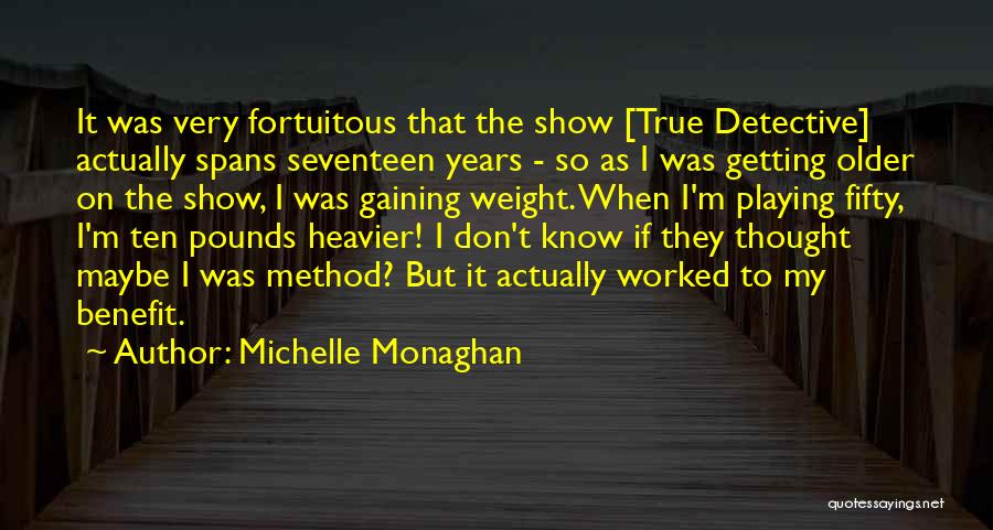 Michelle Monaghan Quotes: It Was Very Fortuitous That The Show [true Detective] Actually Spans Seventeen Years - So As I Was Getting Older