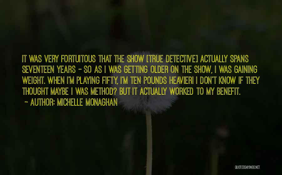 Michelle Monaghan Quotes: It Was Very Fortuitous That The Show [true Detective] Actually Spans Seventeen Years - So As I Was Getting Older