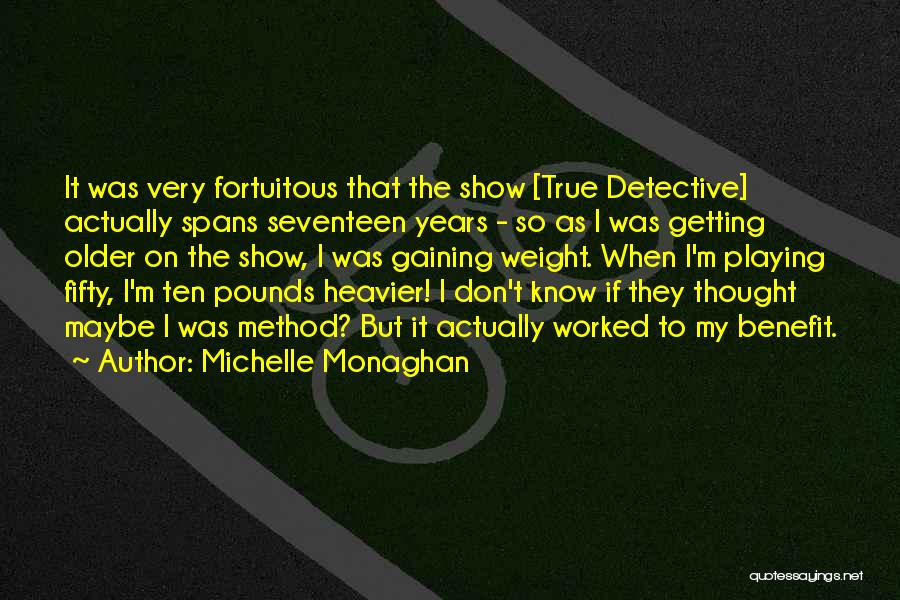 Michelle Monaghan Quotes: It Was Very Fortuitous That The Show [true Detective] Actually Spans Seventeen Years - So As I Was Getting Older