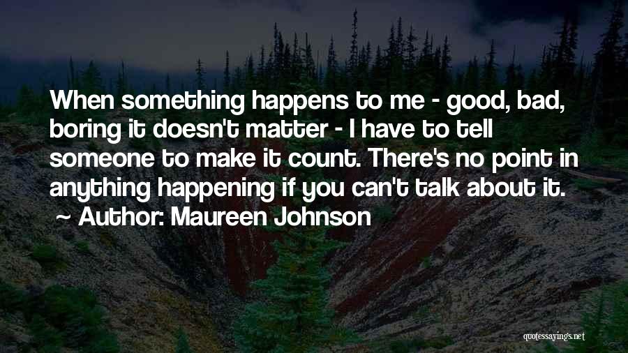 Maureen Johnson Quotes: When Something Happens To Me - Good, Bad, Boring It Doesn't Matter - I Have To Tell Someone To Make