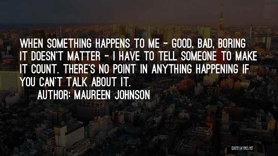 Maureen Johnson Quotes: When Something Happens To Me - Good, Bad, Boring It Doesn't Matter - I Have To Tell Someone To Make