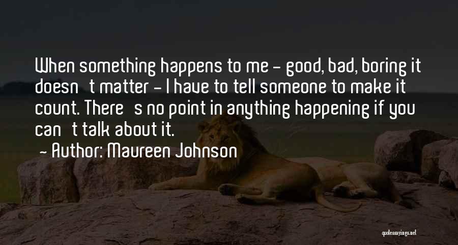 Maureen Johnson Quotes: When Something Happens To Me - Good, Bad, Boring It Doesn't Matter - I Have To Tell Someone To Make