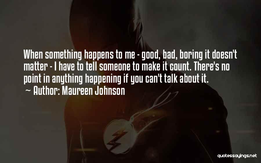 Maureen Johnson Quotes: When Something Happens To Me - Good, Bad, Boring It Doesn't Matter - I Have To Tell Someone To Make