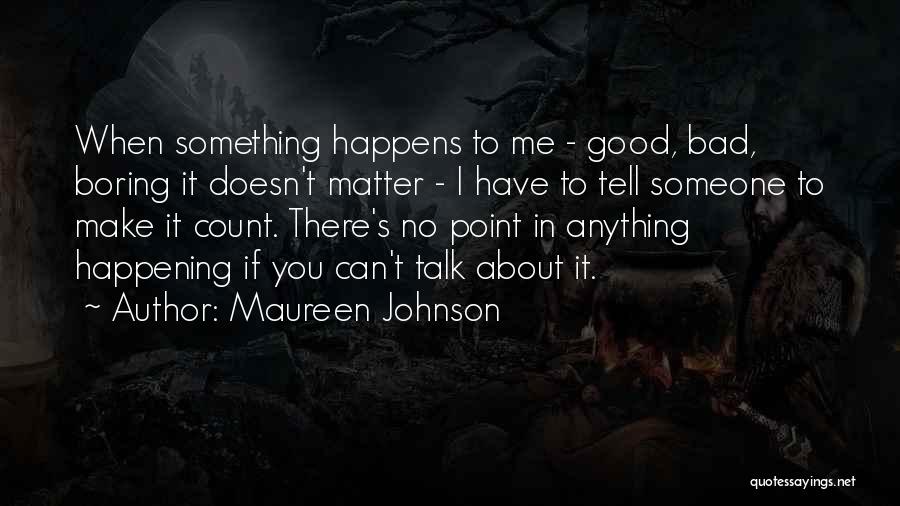 Maureen Johnson Quotes: When Something Happens To Me - Good, Bad, Boring It Doesn't Matter - I Have To Tell Someone To Make