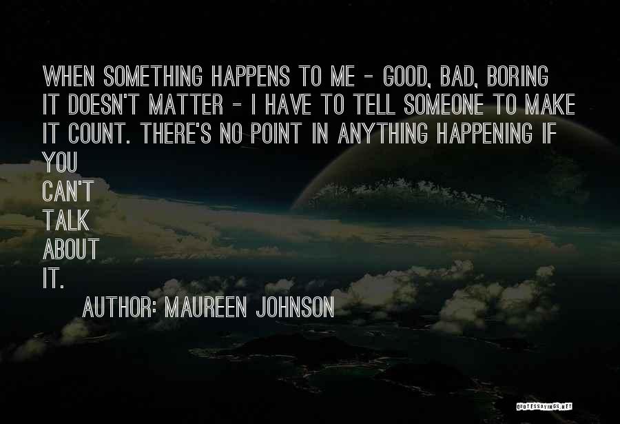 Maureen Johnson Quotes: When Something Happens To Me - Good, Bad, Boring It Doesn't Matter - I Have To Tell Someone To Make