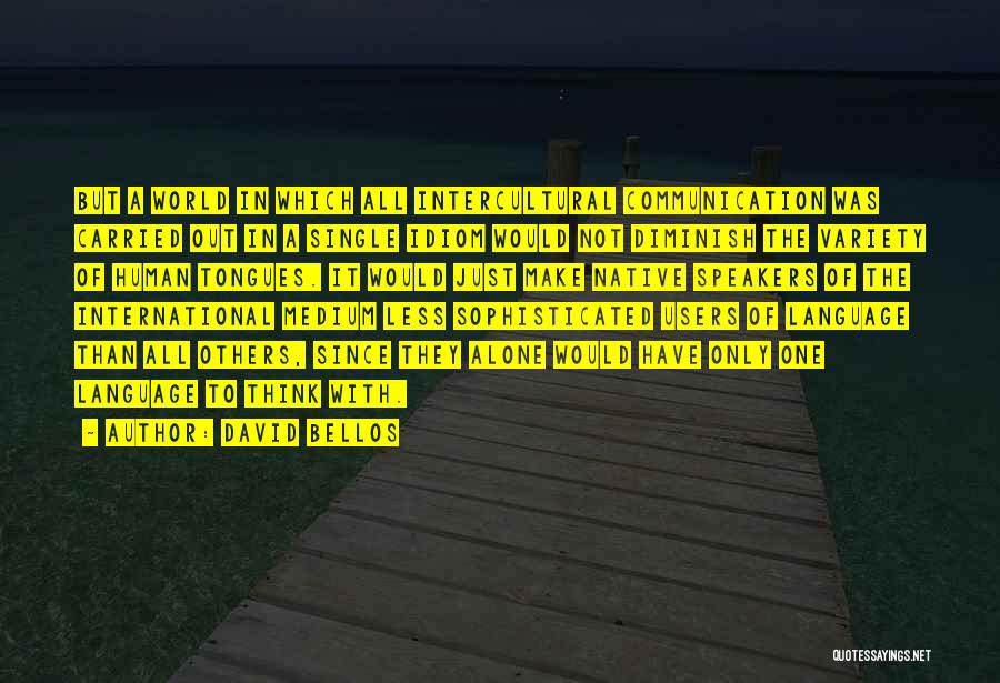 David Bellos Quotes: But A World In Which All Intercultural Communication Was Carried Out In A Single Idiom Would Not Diminish The Variety