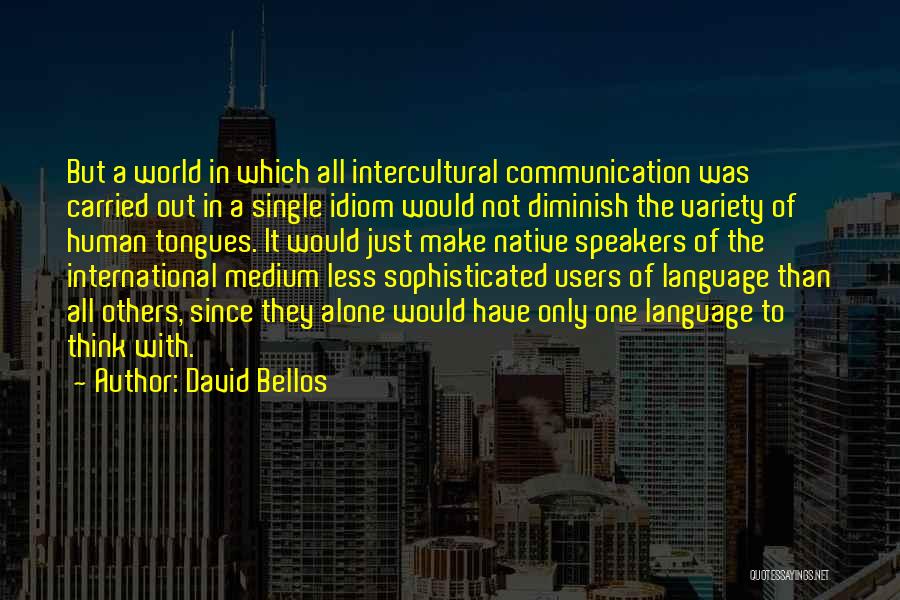 David Bellos Quotes: But A World In Which All Intercultural Communication Was Carried Out In A Single Idiom Would Not Diminish The Variety