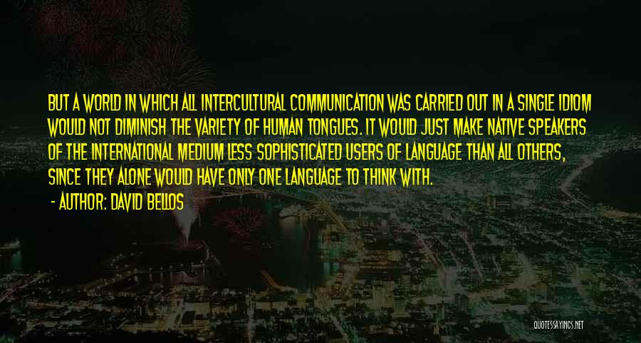 David Bellos Quotes: But A World In Which All Intercultural Communication Was Carried Out In A Single Idiom Would Not Diminish The Variety