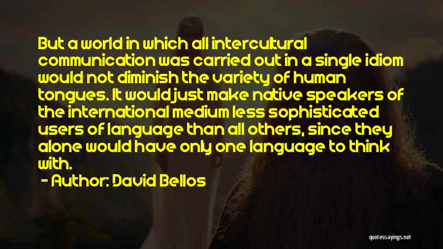 David Bellos Quotes: But A World In Which All Intercultural Communication Was Carried Out In A Single Idiom Would Not Diminish The Variety