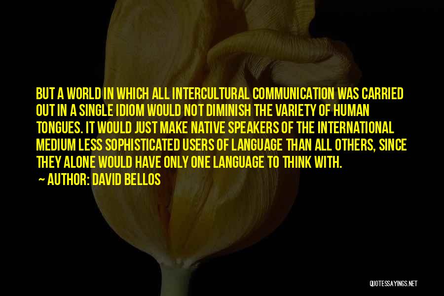 David Bellos Quotes: But A World In Which All Intercultural Communication Was Carried Out In A Single Idiom Would Not Diminish The Variety