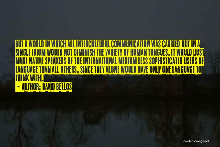 David Bellos Quotes: But A World In Which All Intercultural Communication Was Carried Out In A Single Idiom Would Not Diminish The Variety