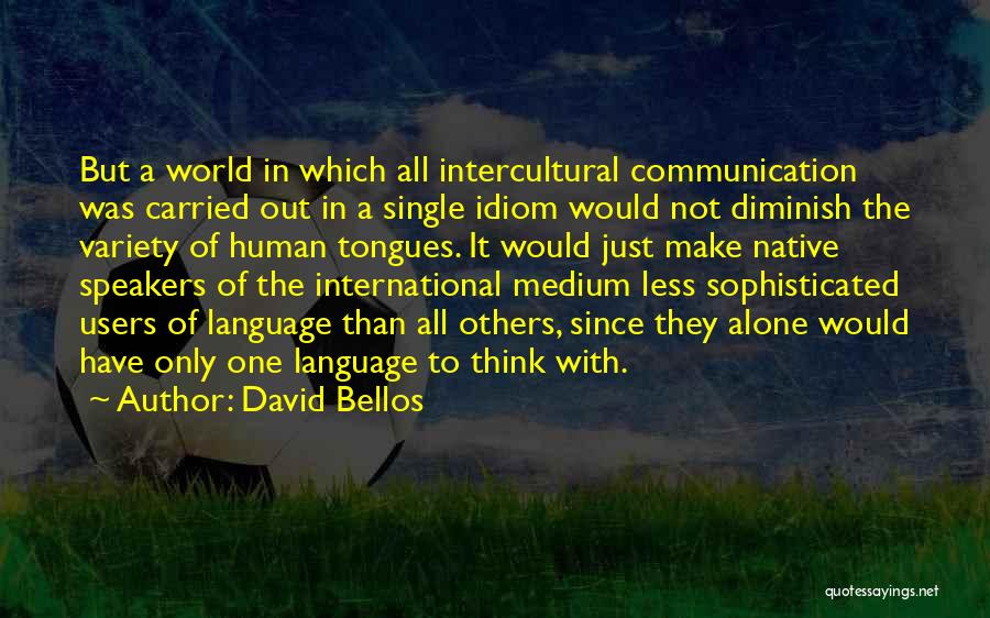 David Bellos Quotes: But A World In Which All Intercultural Communication Was Carried Out In A Single Idiom Would Not Diminish The Variety