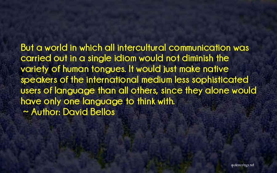 David Bellos Quotes: But A World In Which All Intercultural Communication Was Carried Out In A Single Idiom Would Not Diminish The Variety