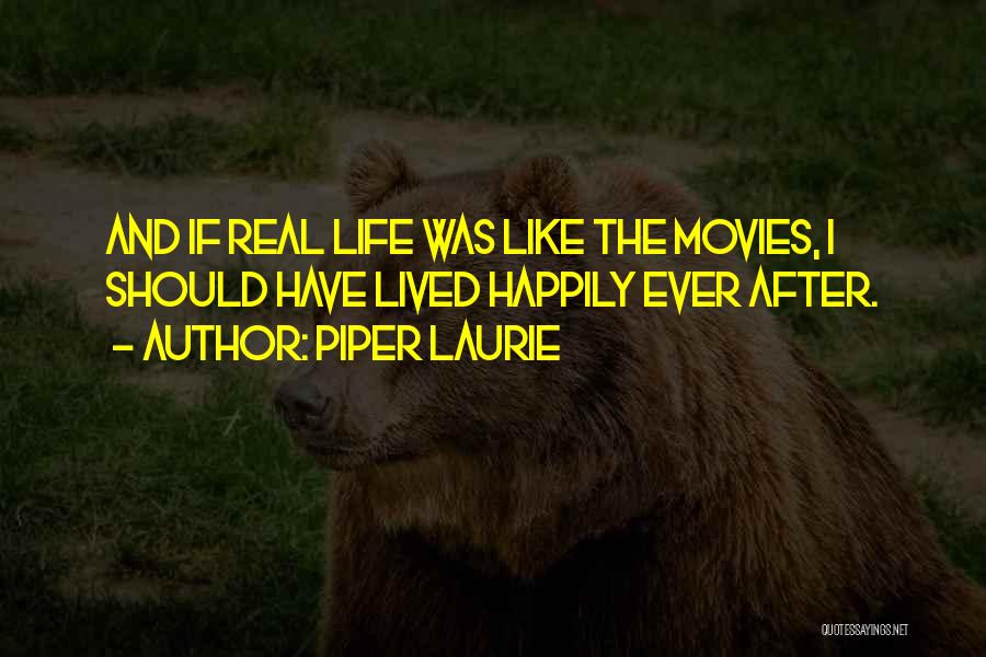 Piper Laurie Quotes: And If Real Life Was Like The Movies, I Should Have Lived Happily Ever After.