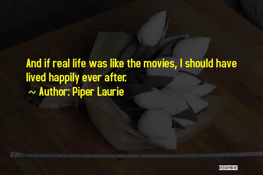 Piper Laurie Quotes: And If Real Life Was Like The Movies, I Should Have Lived Happily Ever After.