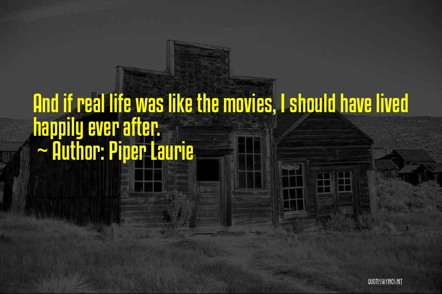 Piper Laurie Quotes: And If Real Life Was Like The Movies, I Should Have Lived Happily Ever After.