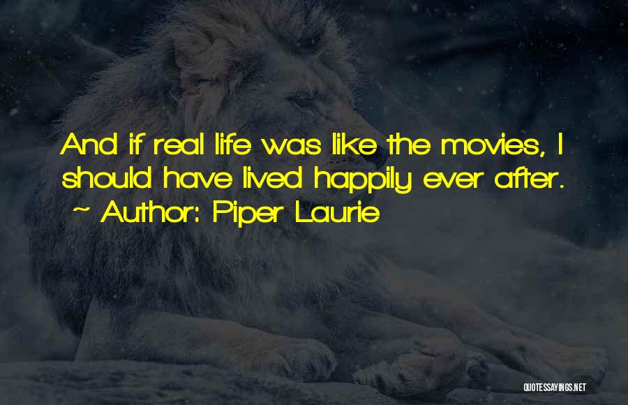 Piper Laurie Quotes: And If Real Life Was Like The Movies, I Should Have Lived Happily Ever After.