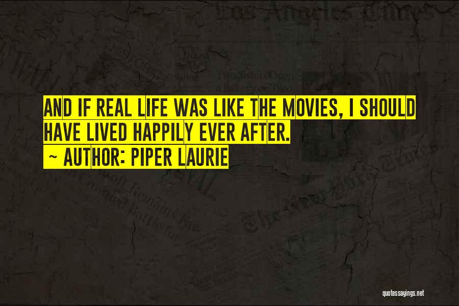 Piper Laurie Quotes: And If Real Life Was Like The Movies, I Should Have Lived Happily Ever After.