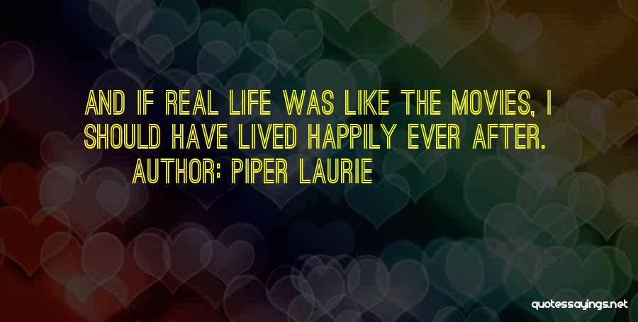 Piper Laurie Quotes: And If Real Life Was Like The Movies, I Should Have Lived Happily Ever After.