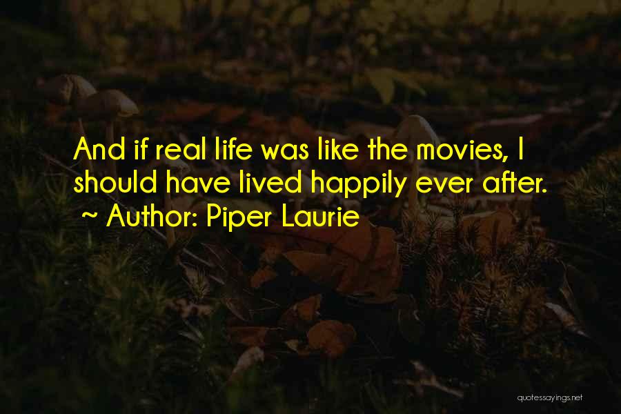 Piper Laurie Quotes: And If Real Life Was Like The Movies, I Should Have Lived Happily Ever After.