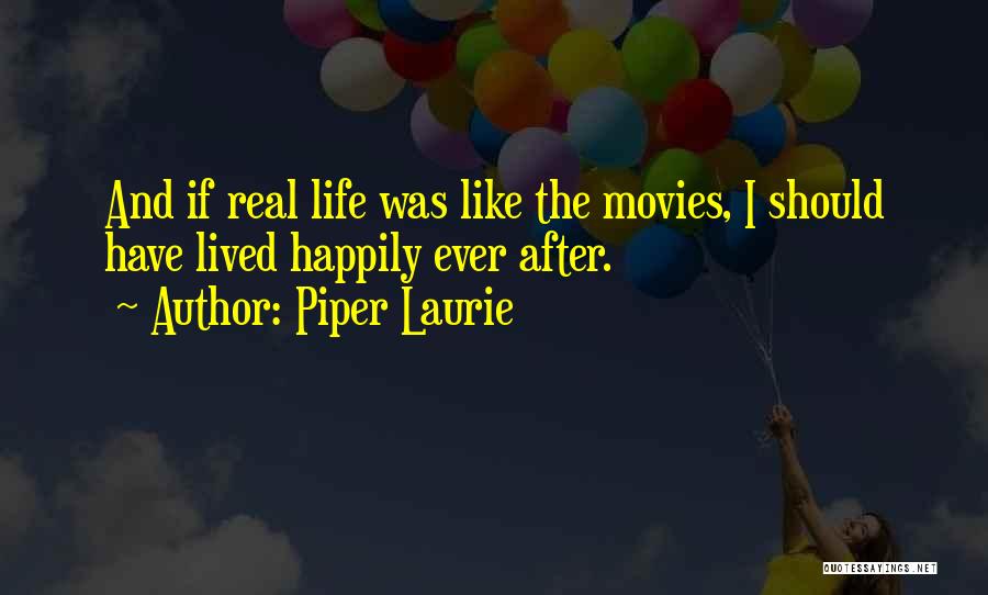 Piper Laurie Quotes: And If Real Life Was Like The Movies, I Should Have Lived Happily Ever After.