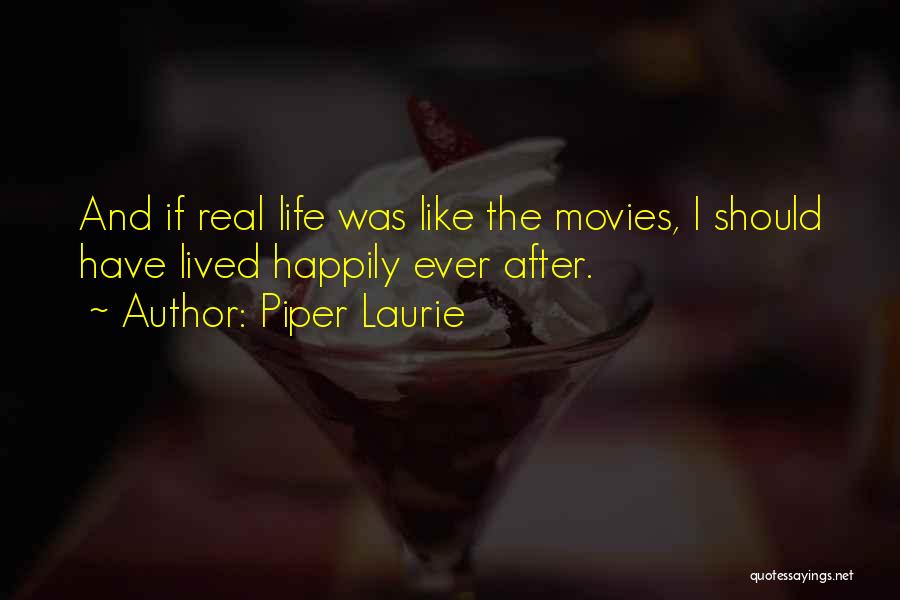 Piper Laurie Quotes: And If Real Life Was Like The Movies, I Should Have Lived Happily Ever After.