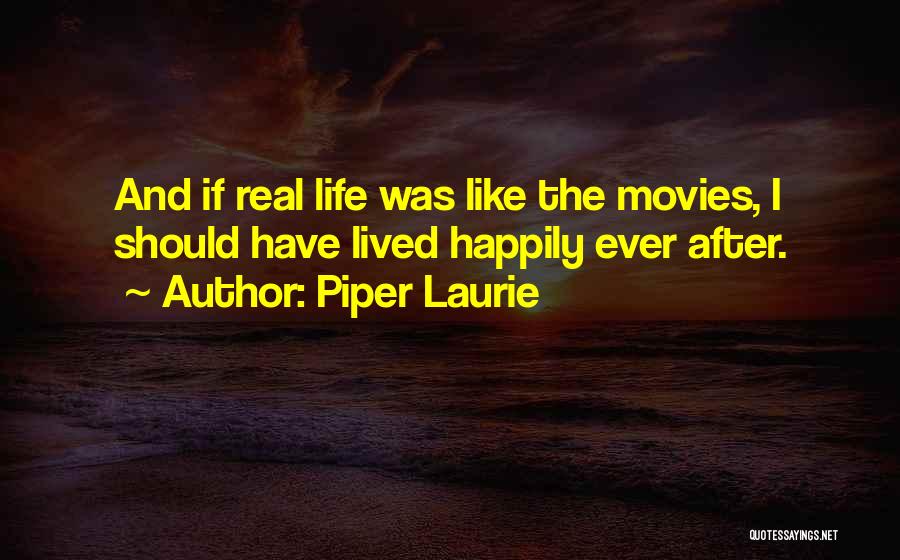 Piper Laurie Quotes: And If Real Life Was Like The Movies, I Should Have Lived Happily Ever After.