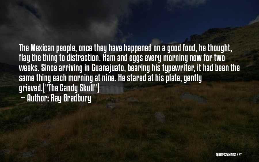 Ray Bradbury Quotes: The Mexican People, Once They Have Happened On A Good Food, He Thought, Flay The Thing To Distraction. Ham And