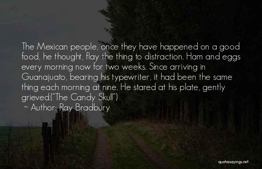 Ray Bradbury Quotes: The Mexican People, Once They Have Happened On A Good Food, He Thought, Flay The Thing To Distraction. Ham And