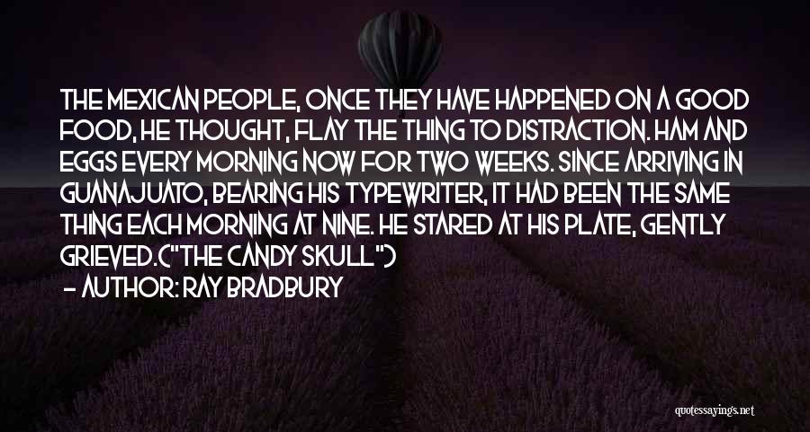 Ray Bradbury Quotes: The Mexican People, Once They Have Happened On A Good Food, He Thought, Flay The Thing To Distraction. Ham And