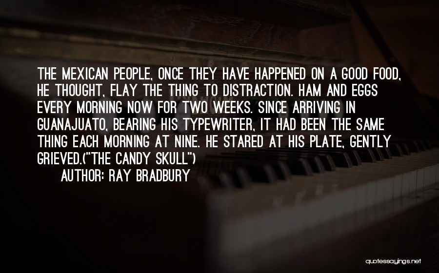 Ray Bradbury Quotes: The Mexican People, Once They Have Happened On A Good Food, He Thought, Flay The Thing To Distraction. Ham And