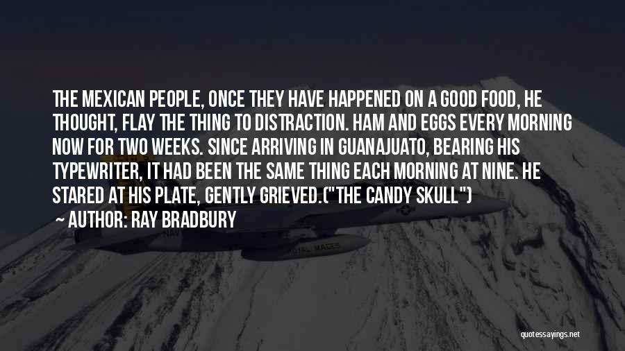 Ray Bradbury Quotes: The Mexican People, Once They Have Happened On A Good Food, He Thought, Flay The Thing To Distraction. Ham And